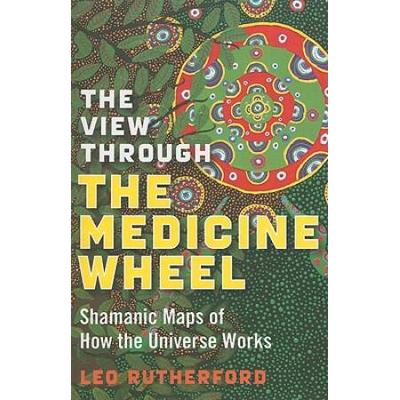 The View Through the Medicine Wheel: Shamanic Maps...