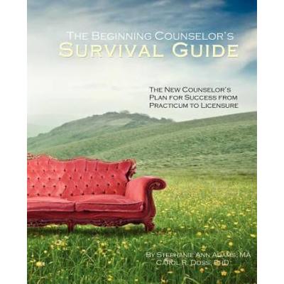 The Beginning Counselor's Survival Guide: The New Counselor's Plan For Success From Practicum To Licensure