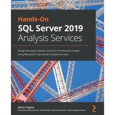 Hands-On Sql Server 2019 Analysis Services: Design And Query Tabular And Multi-Dimensional Models Using Microsoft's Sql Server Analysis Services