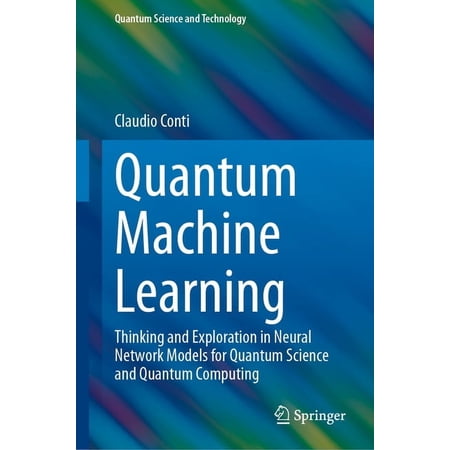 Quantum Science and Technology Quantum Machine Learning: Thinking and Exploration in Neural Network Models for Quantum Science and Quantum Computing (Hardcover)