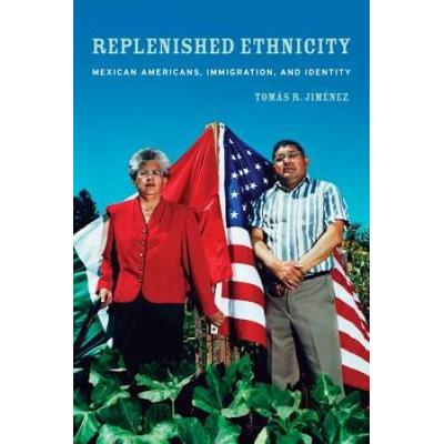 Replenished Ethnicity: Mexican Americans, Immigrat...