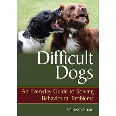 Difficult Dogs: An Everyday Guide To Solving Behav...