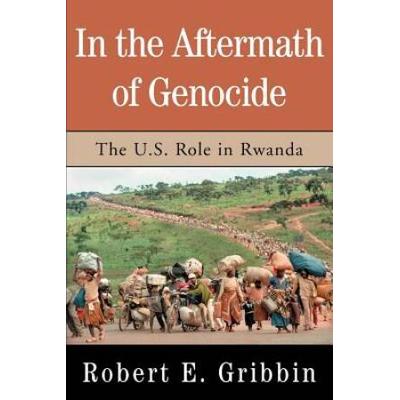 In The Aftermath Of Genocide: The U.s. Role In Rwanda