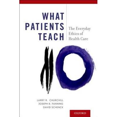 What Patients Teach: The Everyday Ethics Of Health...