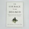 The Courage To Be Disliked How To Free Yourself Change Your Life and Achieve Real Happiness