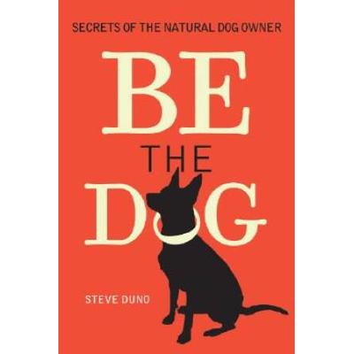 Be the Dog Secrets of the Natural Dog Owner