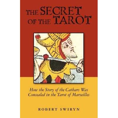 The Secret Of The Tarot: How The Story Of The Cathars Was Concealed In The Tarot Of Marseilles