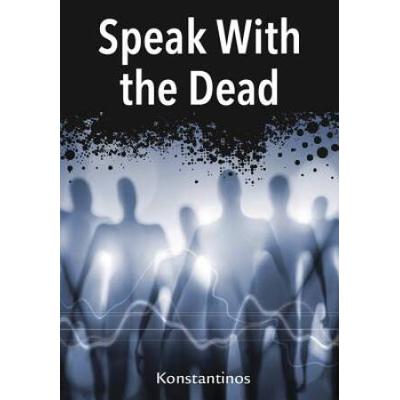 Speak With The Dead: Seven Methods For Spirit Comm...