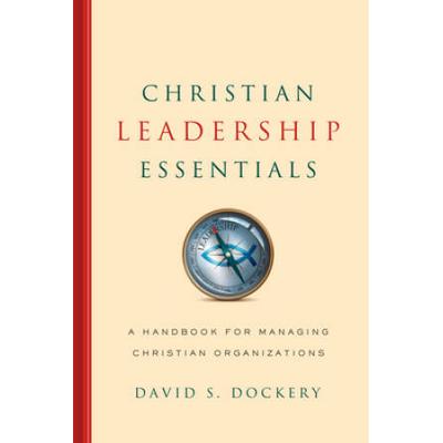 Christian Leadership Essentials: A Handbook For Managing Christian Organization