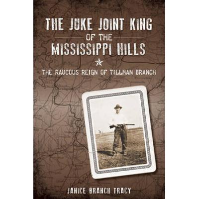 The Juke Joint King Of The Mississippi Hills: The Raucous Reign Of Tillman Branch