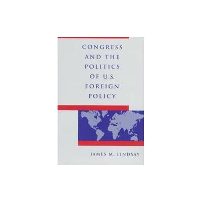 Congress and the Politics of U.S. Foreign Policy by James M. Lindsay (Paperback - Johns Hopkins Univ