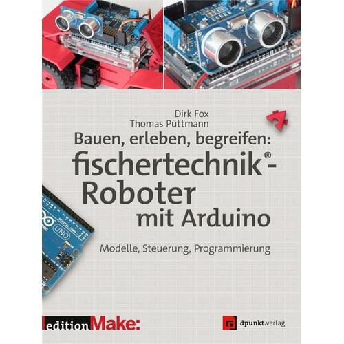 Bauen, erleben, begreifen: fischertechnik®-Roboter mit Arduino - Dirk Fox, Thomas Püttmann