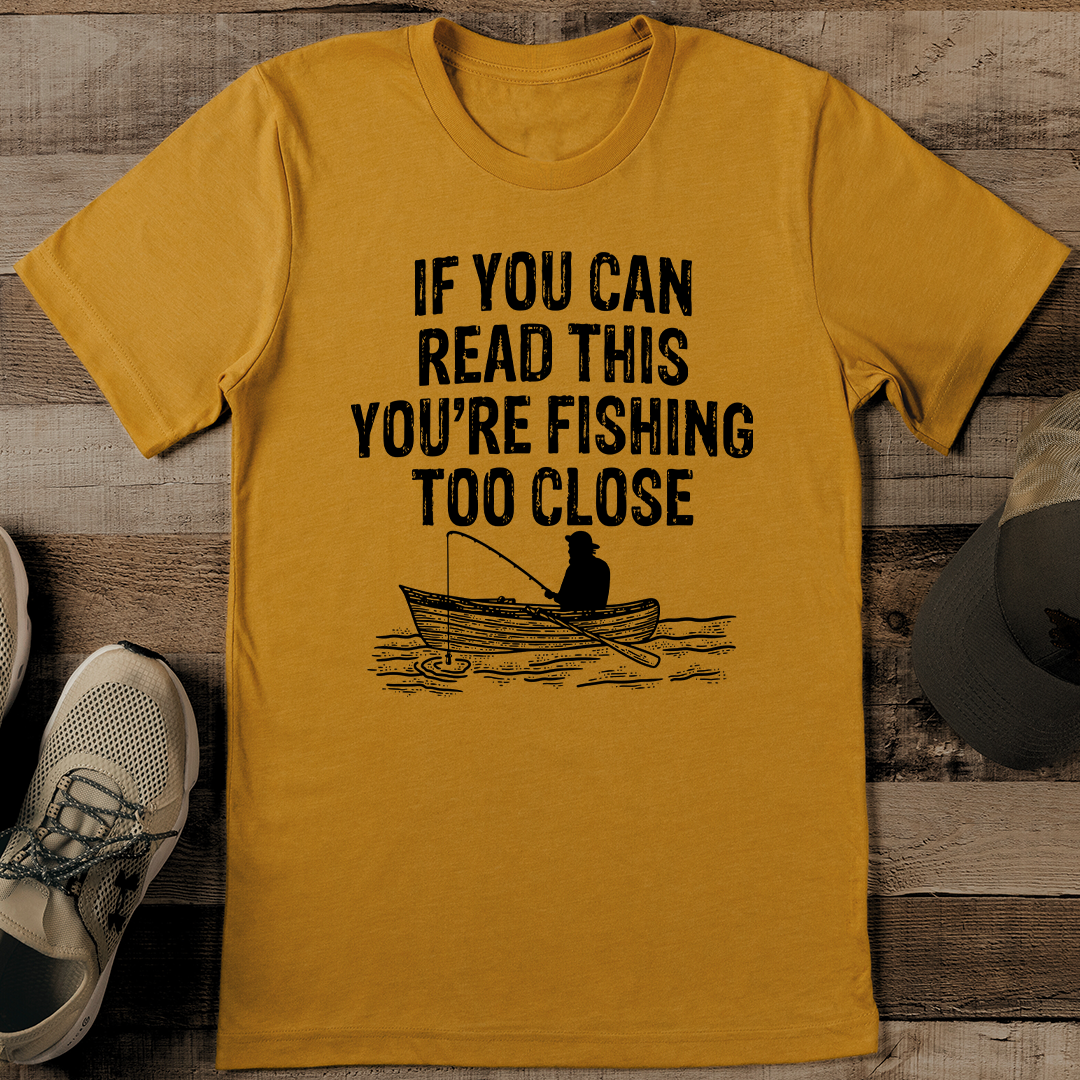 If You Can Read This You're Fishing Too Close Tee L Mustard