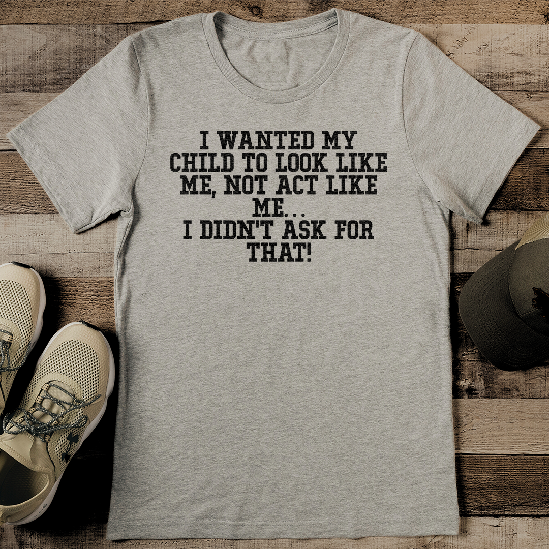 I Wanted My Child To Look Like Me Not Act Like Me Tee S Athletic Heather