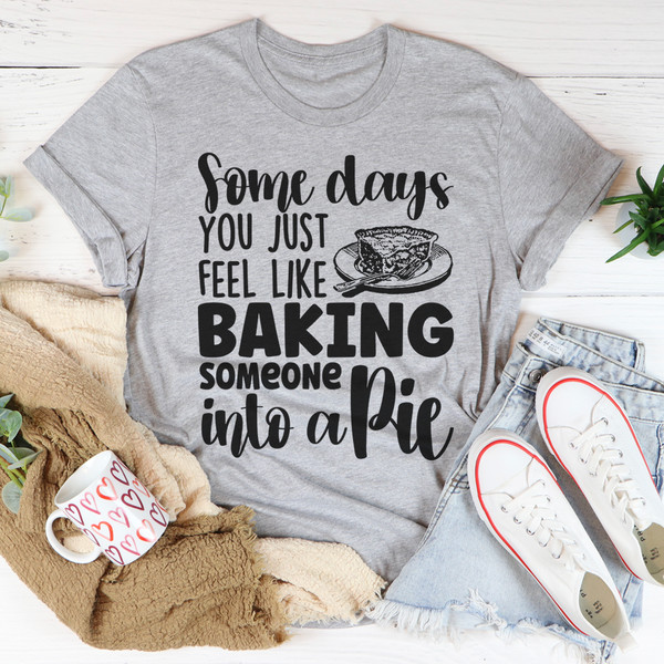Some Days You Just Feel Like Baking Someone Into A Pie Tee Athletic Heather S