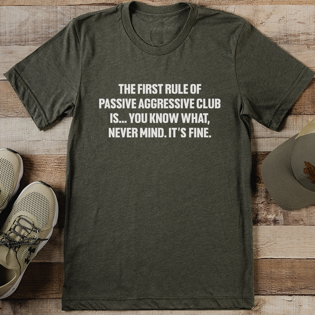 The First Rule Of Passive Aggressive Club Is Tee S Olive