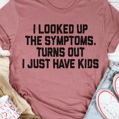 I Looked Up The Symptoms Turns Out I Just Have Kids T Shirt Mauve M