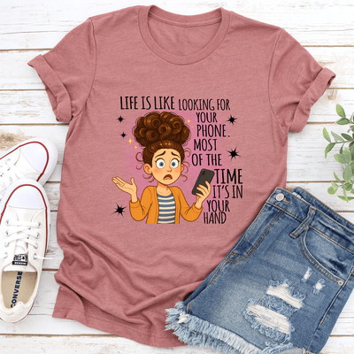 Life Is Like Looking For Your Phone Most Of The Time Its In Your Hand Tee M Mauve