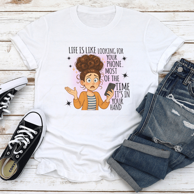 Life Is Like Looking For Your Phone Most Of The Time Its In Your Hand Tee 2XL White