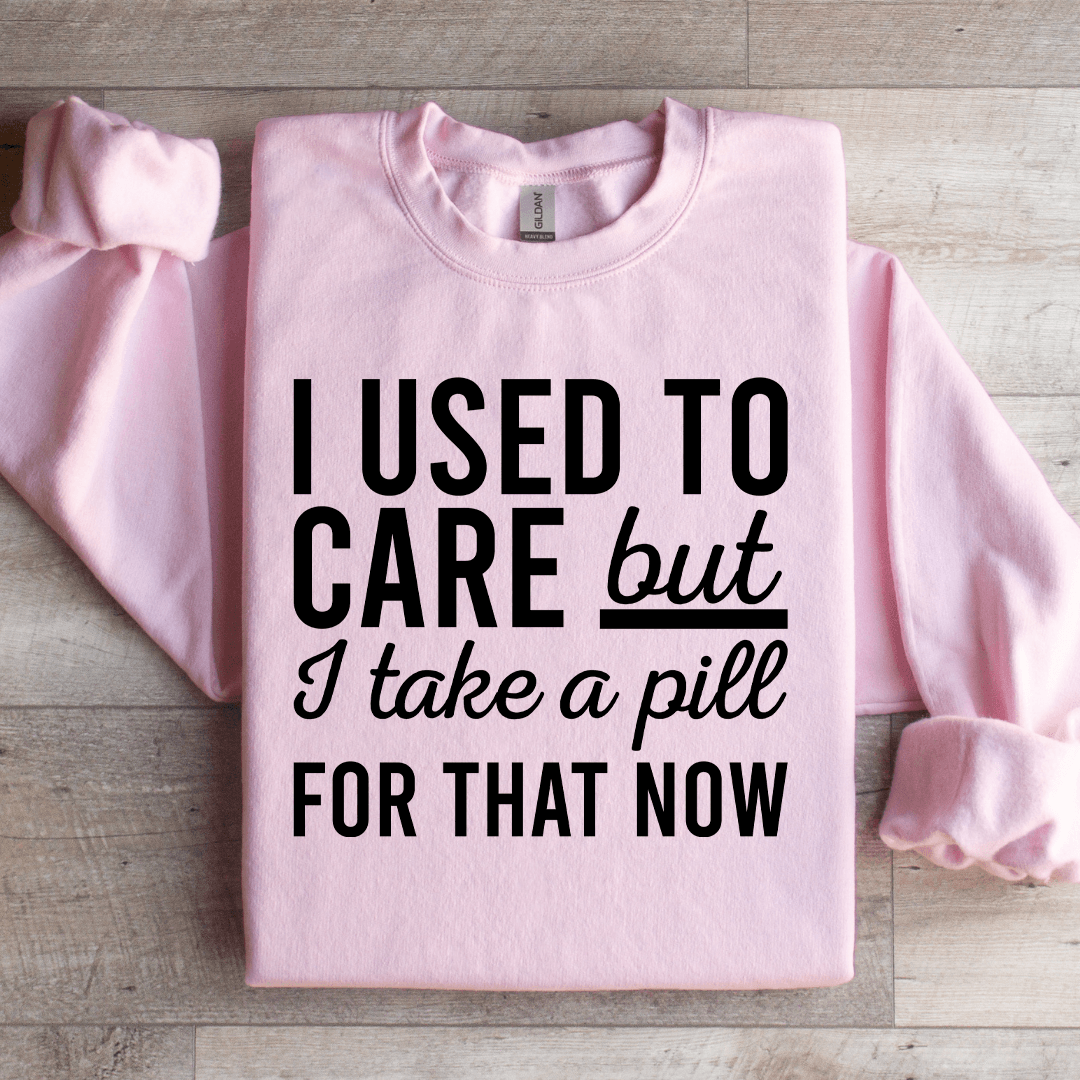 I Used Care But I Take A Pill For That Now Sweatshirt S Sport Grey