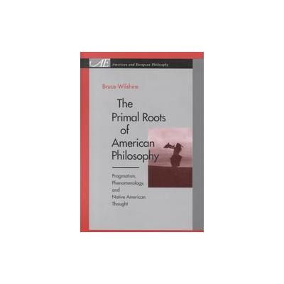 The Primal Roots of American Philosophy by Bruce Wilshire (Paperback - Pennsylvania State Univ Pr)