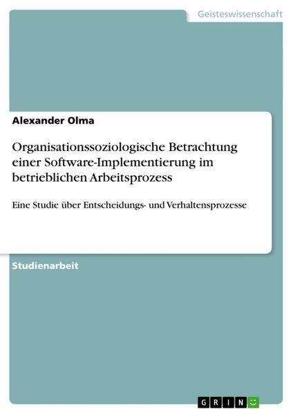Organisationssoziologische Betrachtung einer Software-Implementierung im betrieblichen Arbeitsprozess, Taschenbuch von Alexander Olma, GRIN,