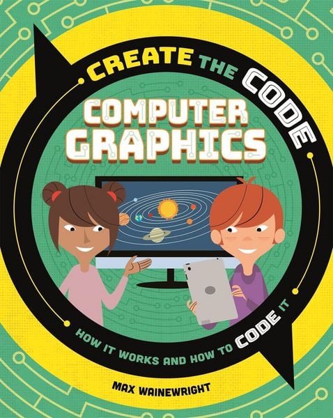 Create the Code: Computer Graphics, Taschenbuch von Max Wainewright, Hachette Children's Book, 978-1-5263-1361-4