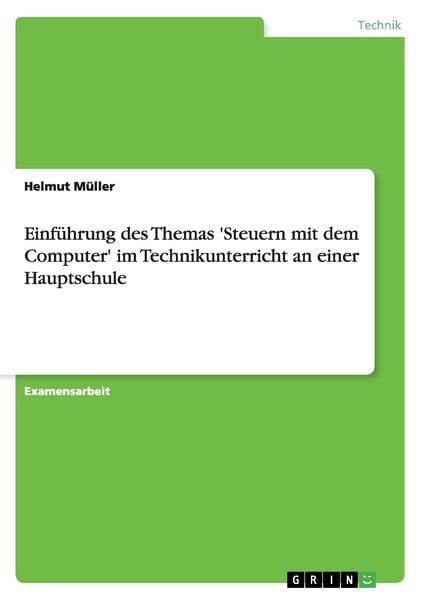 Einführung des Themas 'Steuern mit dem Computer' im Technikunterricht an einer Hauptschule, Taschenbuch von Helmut Müller, GRIN, 978-3-640-90325-2