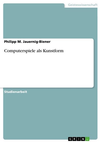 Computerspiele als Kunstform, Taschenbuch von Philipp M. Jauernig-Biener, GRIN, 978-3-346-78974-7