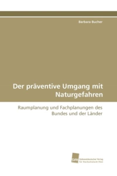 Bucher, B: Der präventive Umgang mit Naturgefahren, Taschenbuch von Barbara Bucher, Südwestdeutscher Verlag für Hochschulschriften, 978-3-8381-2274-8
