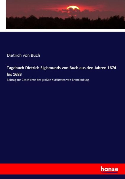 Tagebuch Dietrich Sigismunds von Buch aus den Jahren 1674 bis 1683, Taschenbuch von Dietrich Buch, Hansebooks, 978-3-7434-3718-0