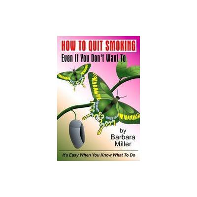 How to Quit Smoking Even If You Don't Want to by Barbara Miller (Paperback - Trafford on Demand Pub)