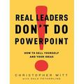 Real Leaders Don t Do PowerPoint: How to Sell Yourself and Your Ideas (Hardcover)