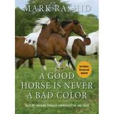 A Good Horse Is Never a Bad Color : Tales of Training through Communication and Trust (Hardcover)