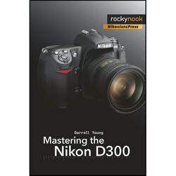 Mastering the Nikon D300 : The Rocky Nook Manual