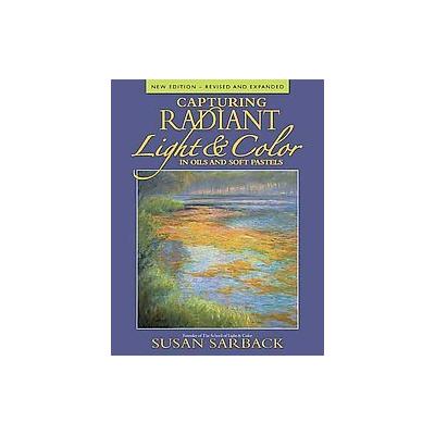 Capturing Radiant Light & Color in Oils and Soft Pastels by Susan Sarback (Paperback - New, Revised,