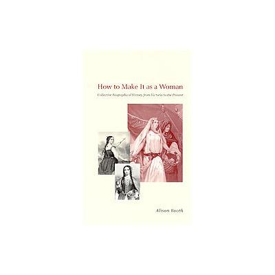 How to Make It As a Woman by Alison Booth (Paperback - Univ of Chicago Pr)