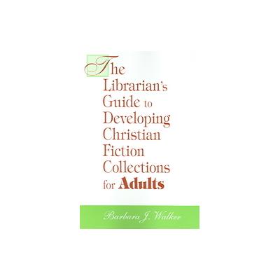 The Librarian's Guide to Developing Christian Fiction Collections for Adults by Barbara J. Walker (P