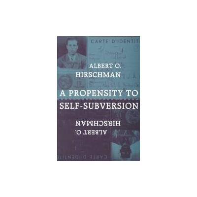 A Propensity to Self-Subversion by Albert O. Hirschman (Paperback - Harvard Univ Pr)
