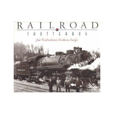 Railroad Shutterbug by Jim Fredrickson (Hardcover - Washington State Univ Pr)