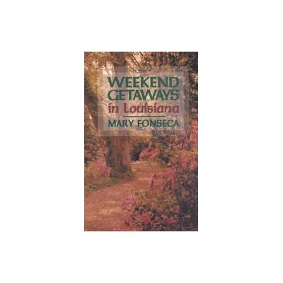 Weekend Getaways in Louisiana by Mary Fonseca (Paperback - Pelican Pub Co Inc)