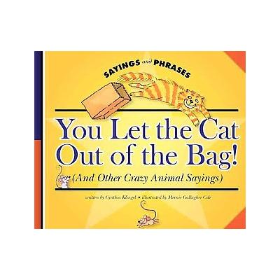 You Let the Cat Out of the Bag! (And Other Crazy Animal Sayings) by Cynthia Fitterer Klingel (Hardco