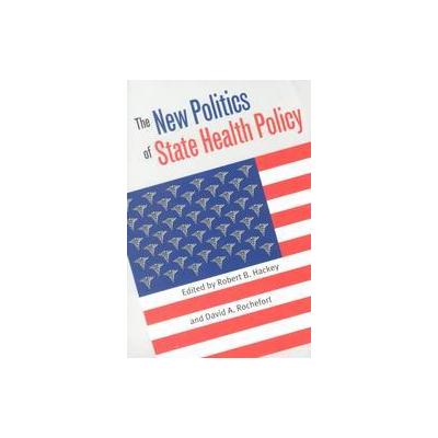 The New Politics of State Health Policy by Robert B. Hackey (Paperback - Univ Pr of Kansas)