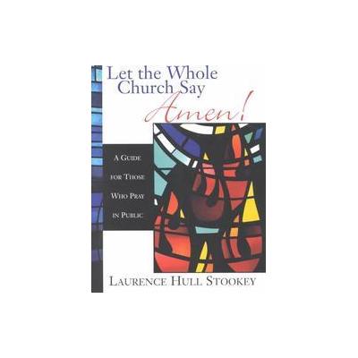Let the Whole Church Say Amen! by Laurence Hull Stookey (Paperback - Abingdon Pr)