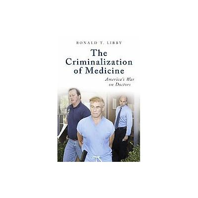 The Criminalization of Medicine by Ronald T. Libby (Hardcover - Praeger Pub Text)