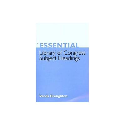 Essential Library of Congress Subject Headings by Vanda Broughton (Paperback - Neal Schuman Pub)
