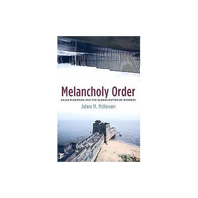 Melancholy Order by Adam M. Mckeown (Hardcover - Columbia Univ Pr)