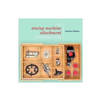 The Sewing Machine Attachment Handbook by Charlene Phillips (Paperback - Krause Pubns Inc)